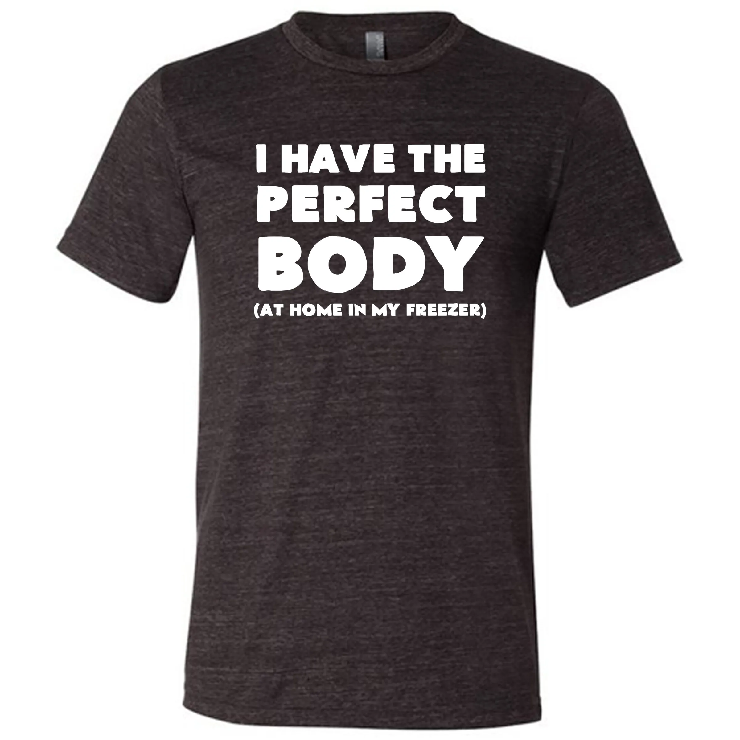 I Have The Perfect Body (At Home In The Freezer) Shirt Unisex