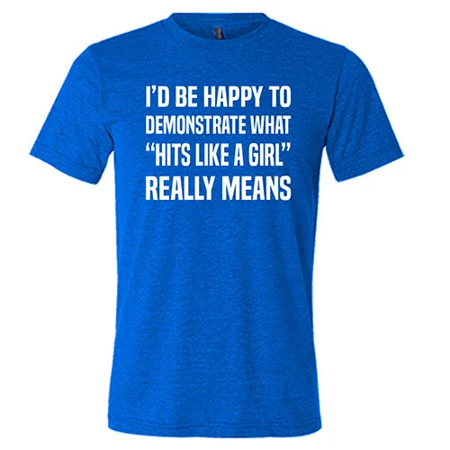 I'd Be Happy To Demonstrate What "Hits Like A Girl" Really Means Shirt Unisex