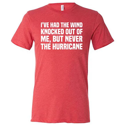 I've Had The Wind Knocked Out Of Me But Never The Hurricane Shirt Unisex